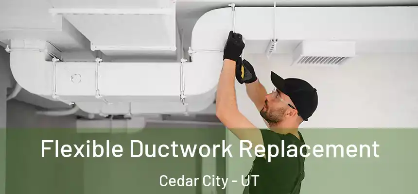  Flexible Ductwork Replacement Cedar City - UT